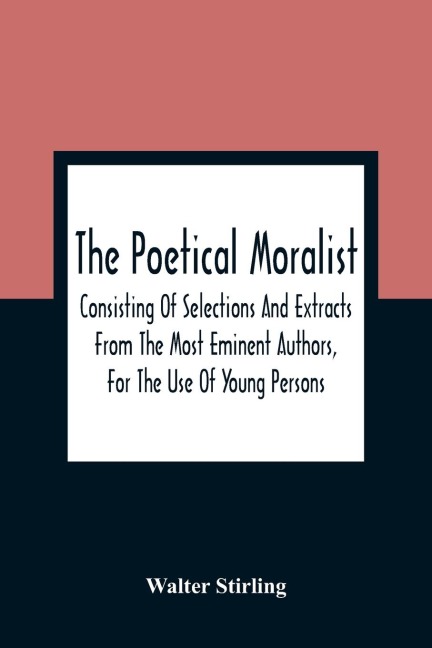 The Poetical Moralist: Consisting Of Selections And Extracts From The Most Eminent Authors, For The Use Of Young Persons