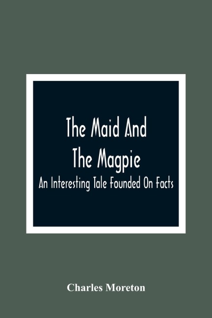 The Maid And The Magpie: An Interesting Tale Founded On Facts