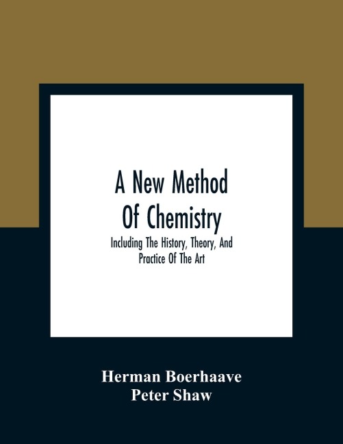 A New Method Of Chemistry: Including The History, Theory, And Practice Of The Art : Translated From The Original Latin Of Dr. BoerhaaveS Elementa Chemiae, As Published By Himself : To Which Are Added, Notes And An Appendix, Shewing The Necessity And Uti