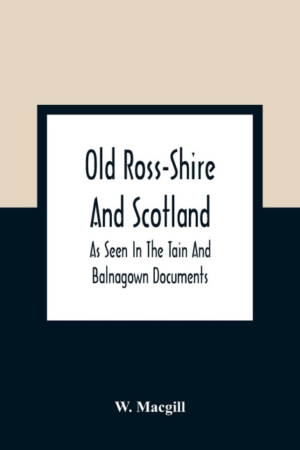 Old Ross-Shire And Scotland, As Seen In The Tain And Balnagown Documents