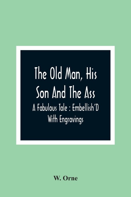 The Old Man, His Son And The Ass: A Fabulous Tale : Embellish'D With Engravings