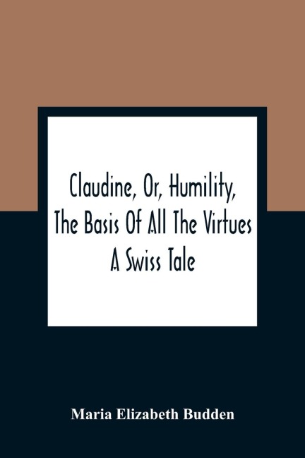 Claudine, Or, Humility, The Basis Of All The Virtues: A Swiss Tale
