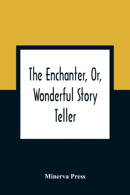 The Enchanter, Or, Wonderful Story Teller: In Which Is Contained A Series Of Adventures, Curious, Surprising, And Uncommon : Calculated To Amuse, Instruct, And Improve Younger Minds