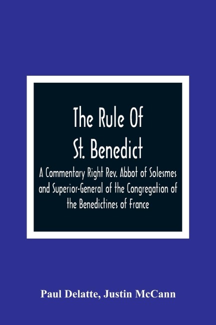 The Rule Of St. Benedict: A Commentary Right Rev. Abbot of Solesmes and Superior-General of the Congregation of the Benedictines of France