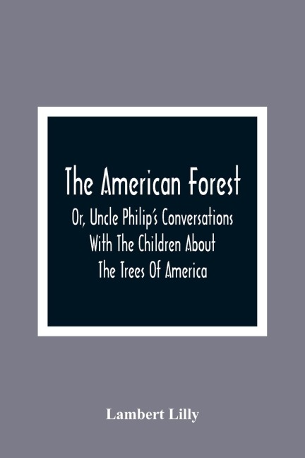 The American Forest: Or, Uncle Philip'S Conversations With The Children About The Trees Of America