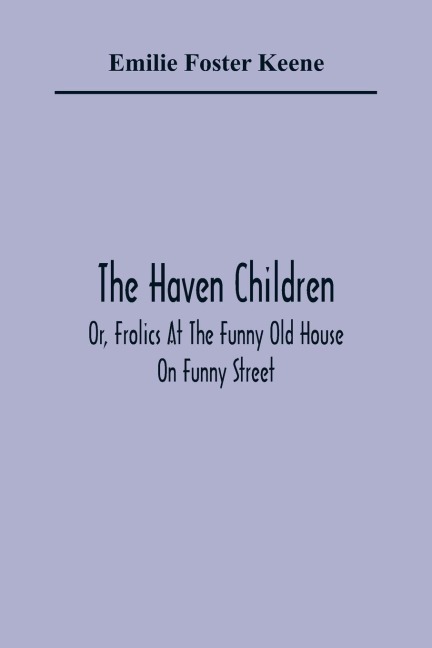 The Haven Children; Or, Frolics At The Funny Old House On Funny Street