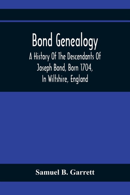 Bond Genealogy: A History Of The Descendants Of Joseph Bond, Born 1704, In Wiltshire, England; Died 175-, In North Carolina, Also A Brief Account Of Many Of The Descendants Of John Bond, His Brother, Who Also Emigrated To America; The Two Being Sons Of B