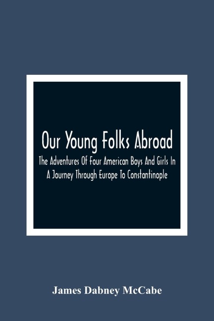 Our Young Folks Abroad: The Adventures Of Four American Boys And Girls In A Journey Through Europe To Constantinople