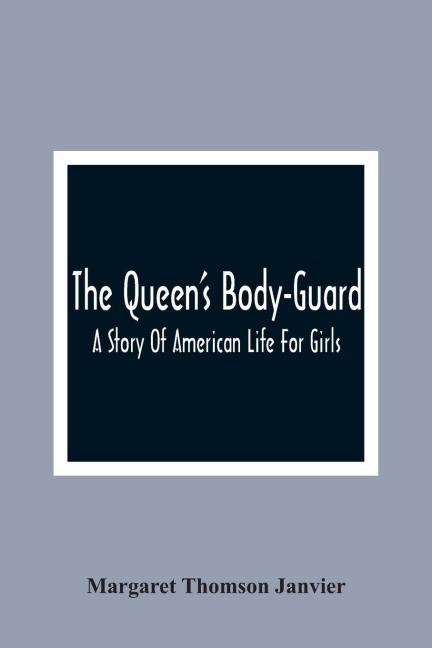The Queen'S Body-Guard: A Story Of American Life For Girls