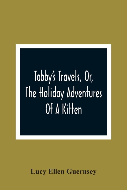 Tabby'S Travels, Or, The Holiday Adventures Of A Kitten: A Christmas And New-Year'S Story