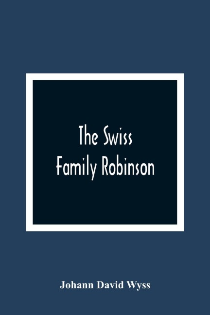 The Swiss Family Robinson, Or, The Adventures Of A Father And His Four Sons On A Desert Island: Six Coloured Engravings On Steel