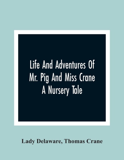 Life And Adventures Of Mr. Pig And Miss Crane: A Nursery Tale