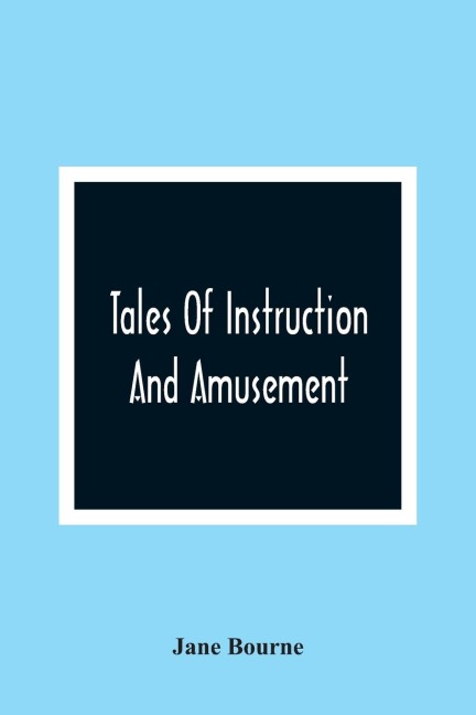 Tales Of Instruction And Amusement: Comprising The Garden, A Cumberland Tale, In Prose; WilliamS Wishes, In Verse; Precepts, In Prose And Verse; To Which Are Now Added More Precepts And The Election