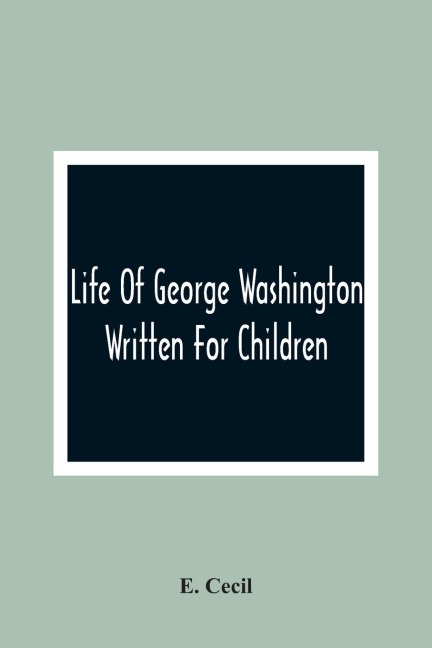 Life Of George Washington: Written For Children