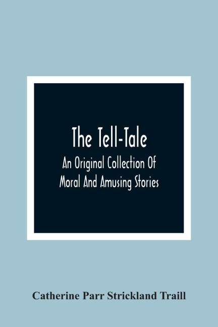 The Tell-Tale: An Original Collection Of Moral And Amusing Stories