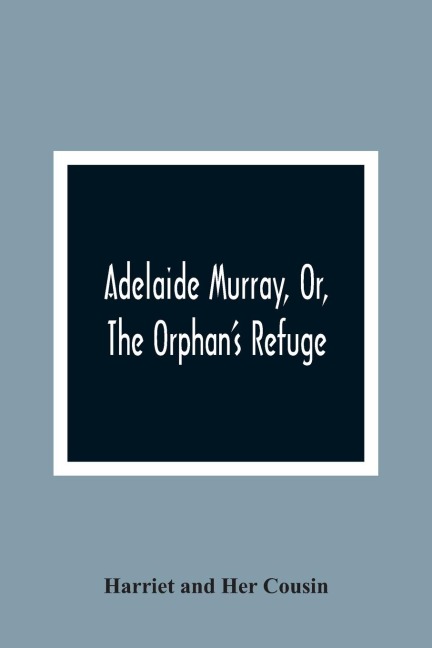 Adelaide Murray, Or, The Orphan'S Refuge