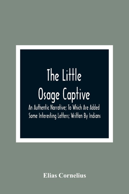 The Little Osage Captive: An Authentic Narrative; To Which Are Added  Some Interesting Letters; Written By Indians