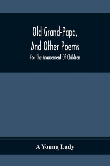 Old Grand-Papa, And Other Poems: For The Amusement Of Children