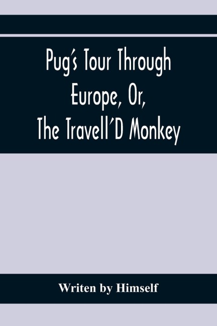 Pug'S Tour Through Europe, Or, The Travell'D Monkey: Containing His Wonderful Adventures In The Principal Capitals Of The Greatest Empires, Kingdoms, And States