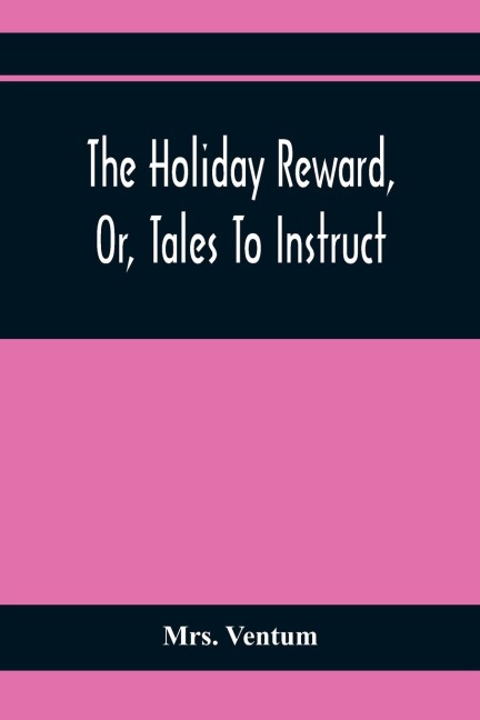 The Holiday Reward, Or, Tales To Instruct And Amuse Good Children During The Christmas And Midsummer Vacations
