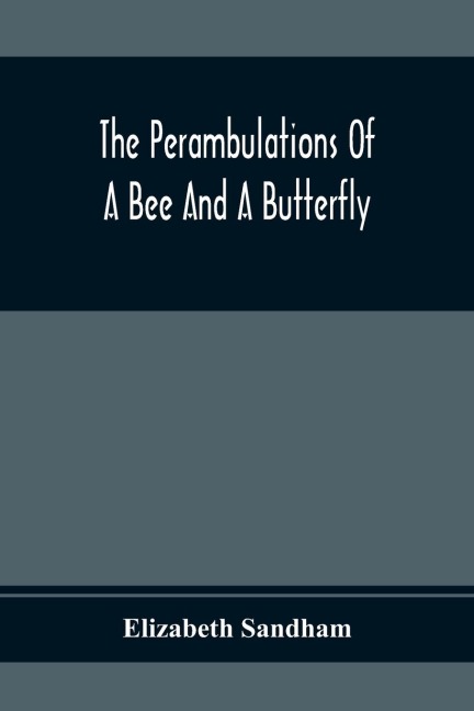 The Perambulations Of A Bee And A Butterfly: In Which Are Delineated Those Smaller Traits Of Character Which Escape The Attention Of Larger Spectators