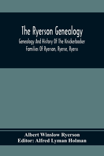 The Ryerson Genealogy: Genealogy And History Of The Knickerbocker Families Of Ryerson, Ryerse, Ryerss; Also Adriance And Martense Families, All Descendants Of Martin And Adriaen Reyerz (Reyerszen), Of Amsterdam, Holland