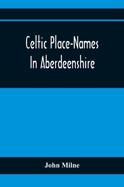 Celtic Place-Names In Aberdeenshire: With A Vocabulary Of Gaelic Words Not In Dictionaries ; The Meaning And Etymology Of The Gaelic Names Of Places In Aberdeenshire ; Written For The Committee Of The Carnegie Trust