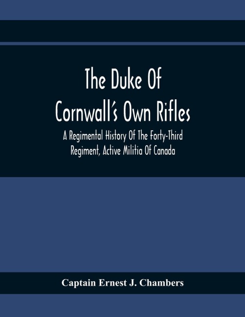 The Duke Of CornwallS Own Rifles: A Regimental History Of The Forty-Third Regiment, Active Militia Of Canada