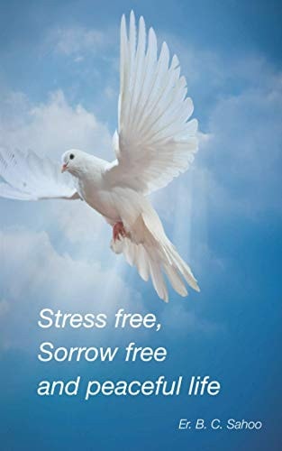Stress Free, Sorrow Free and Peaceful Life A Simple and Practical Guide to Live a Healthy, Happy and Wonderful Life