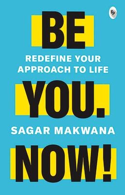 Be You. Now!: Redefine Your Approach to Life