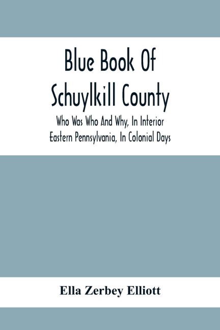 Blue Book Of Schuylkill County: Who Was Who And Why, In Interior Eastern Pennsylvania, In Colonial Days, The Huguenots And Palatines, Their Service In Queen Anne'S French And Indian, And Revolutionary Wars : B History Of The Zerbey, Schwalm, Miller, Merk