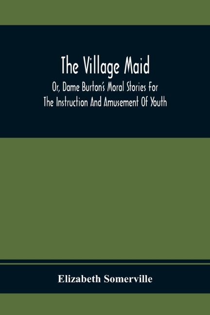 The Village Maid, Or, Dame Burton'S Moral Stories For The Instruction And Amusement Of Youth