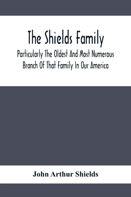 The Shields Family: Particularly The Oldest And Most Numerous Branch Of That Family In Our America; An Account Of The Ancestor And Descendents The Ten Brothers Of Sevier County, In Tennessee