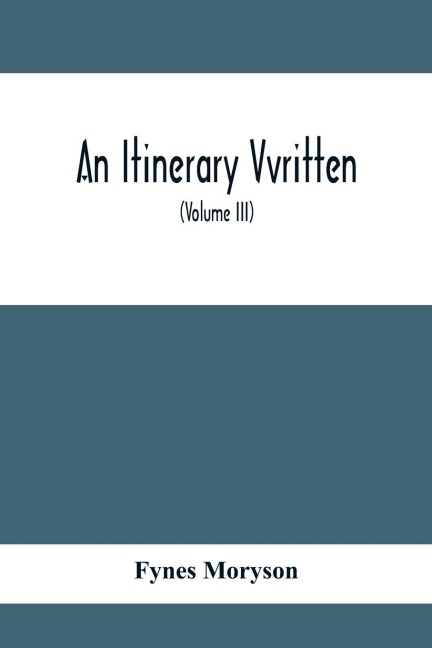 An Itinerary Vvritten; Containing His Ten Yeeres Travell Through The Twelve Dominions Of Germany, Bohmerland, Sweitzerland, Netherland, Denmarke, Poland, Italy, Turky, France, England, Scotland & Ireland (Volume Iii)