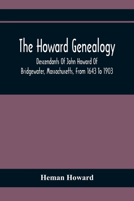 The Howard Genealogy: Descendants Of John Howard Of Bridgewater, Massachusetts, From 1643 To 1903