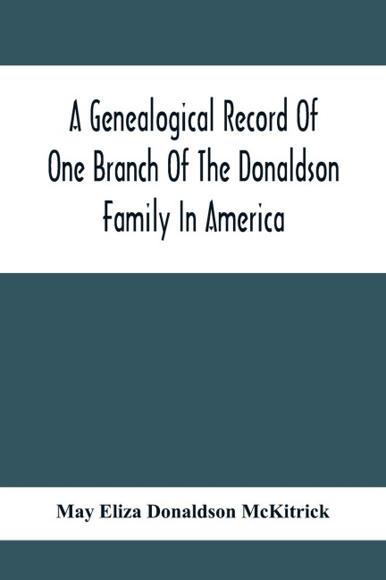 A Genealogical Record Of One Branch Of The Donaldson Family In America: Descendants Of Moses Donaldson, Who Lived In Huntingdon County, Penn., In 1770