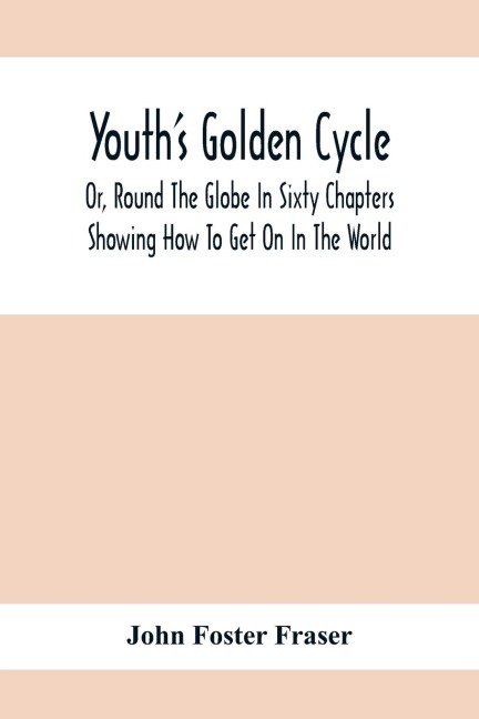 YouthS Golden Cycle; Or, Round The Globe In Sixty Chapters: Showing How To Get On In The World