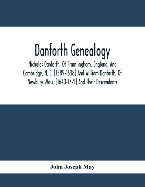 Danforth Genealogy: Nicholas Danforth, Of Framlingham, England, And Cambridge, N. E. [1589-1638] And William Danforth, Of Newbury, Mass. [1640-1721] And Their Descendants