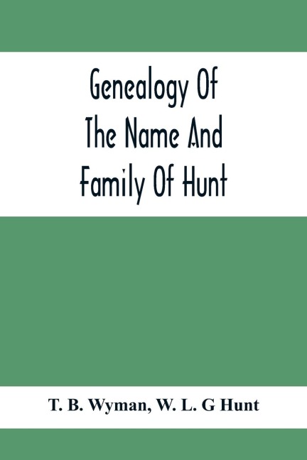 Genealogy Of The Name And Family Of Hunt: Early Established In America From Europe; Exhibiting Pedigrees Of Ten Thousand Persons Enlarged By Religious And Historic Readings Enriched With Indices Of Names And Places