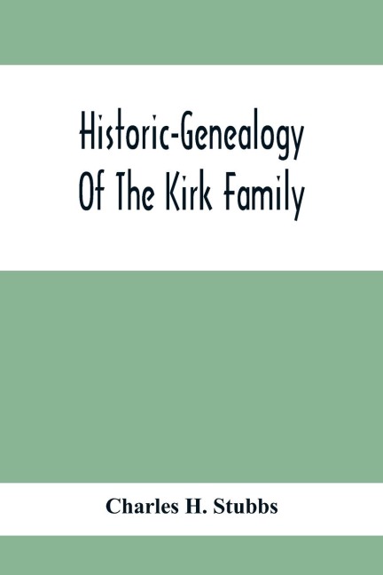 Historic-Genealogy Of The Kirk Family; As Established By Roger Kirk, Who Settled In Nottingham, Chester County, Province Of Pennsylvania, About The Year 1714 Containing Impartial Biographical Sketches Of His Descendants So Far As Ascertained, Also, A Reco