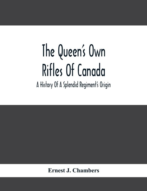The QueenS Own Rifles Of Canada: A History Of A Splendid RegimentS Origin