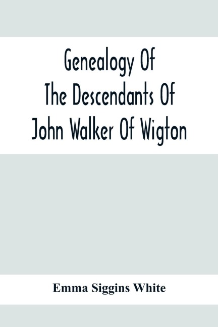Genealogy Of The Descendants Of John Walker Of Wigton, Scotland, With Records Of A Few Allied Families: Also War Records And Some Fragmentary Notes Pertaining To The History Of Virginia, 1600-1902