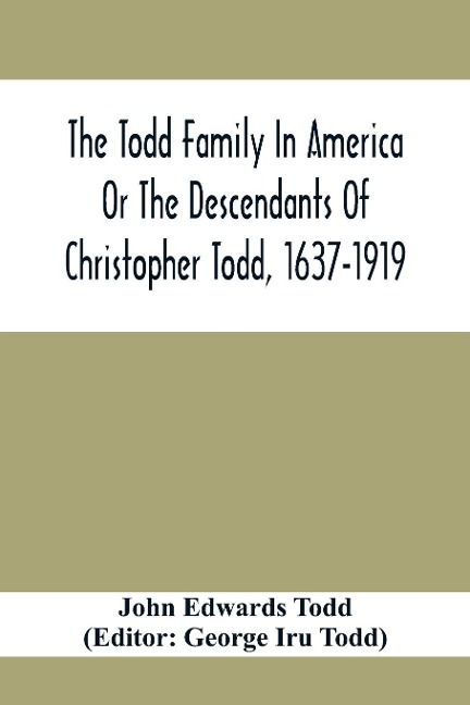 The Todd Family In America Or The Descendants Of Christopher Todd, 1637-1919: Being An Effort To Give An Account, As Fully As Possible Of His Descendants