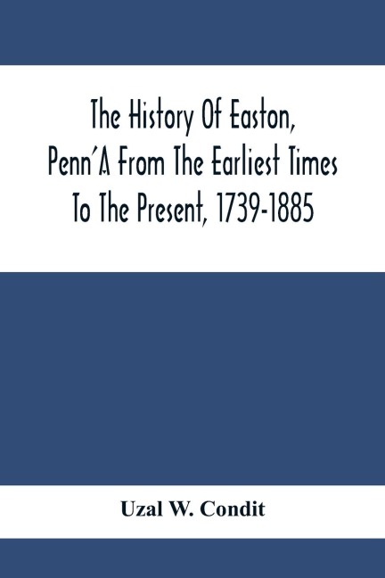 The History Of Easton, PennA From The Earliest Times To The Present, 1739-1885