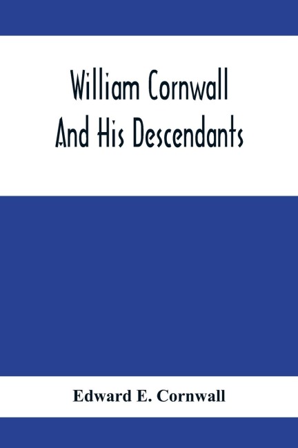 William Cornwall And His Descendants; A Genealogical History Of The Family Of William Cornwall, One Of The Puritan Founders Of New England, Who Came To America In Or Before The Year 1633, And Died In Middletown, Connecticut, In The Year 1678