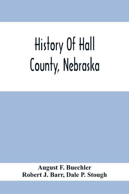 History Of Hall County, Nebraska; A Narrative Of The Past With Special Emphasis Upon The Pioneer Period Of The CountyS History, And Chronological Presentation Of Its Social, Commercial, Educational, Religious, And Civic Development From The Early Days To