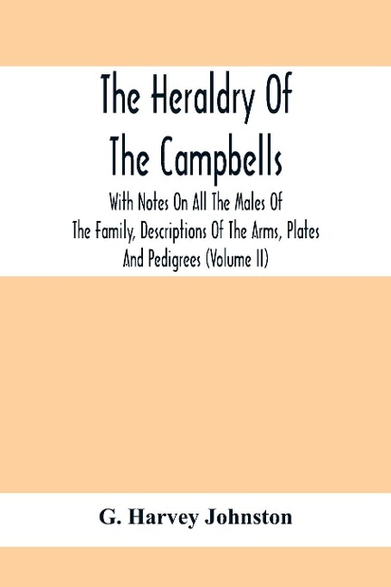 The Heraldry Of The Campbells, With Notes On All The Males Of The Family, Descriptions Of The Arms, Plates And Pedigrees (Volume Ii)
