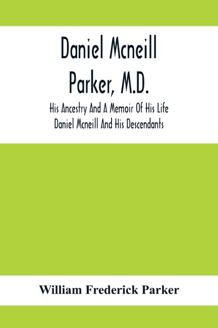 Daniel Mcneill Parker, M.D.: His Ancestry And A Memoir Of His Life ; Daniel Mcneill And His Descendants