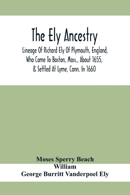 The Ely Ancestry; Lineage Of Richard Ely Of Plymouth, England, Who Came To Boston, Mass., About 1655, & Settled At Lyme, Conn. In 1660