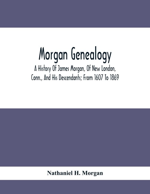 Morgan Genealogy; A History Of James Morgan, Of New London, Conn., And His Descendants; From 1607 To 1869